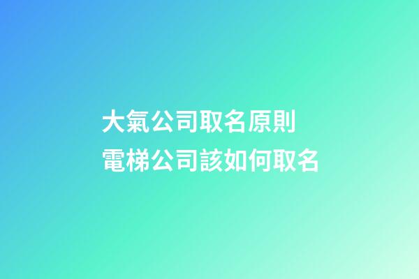 大氣公司取名原則 電梯公司該如何取名-第1張-公司起名-玄機派